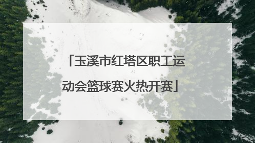 玉溪市红塔区职工运动会篮球赛火热开赛