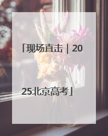 现场直击｜2025北京高考