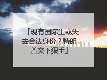 现有国际生或失去合法身份？特朗普突下狠手