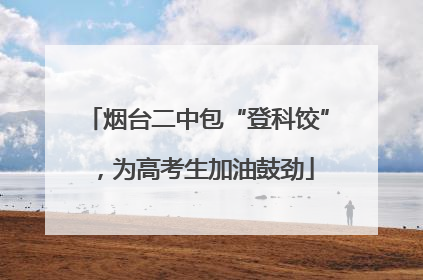 烟台二中包“登科饺”，为高考生加油鼓劲