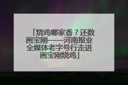 烧鸡哪家香？还数画宝刚——河南报业全媒体老字号行走进画宝刚烧鸡