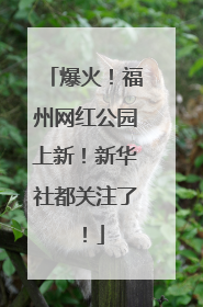 爆火！福州网红公园上新！新华社都关注了！