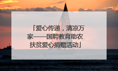 爱心传递，清凉万家——国聘教育助农扶贫爱心捐赠活动