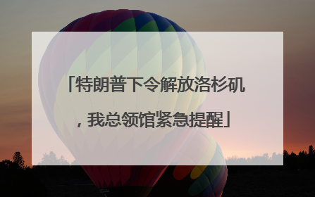 特朗普下令解放洛杉矶，我总领馆紧急提醒