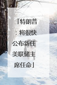 特朗普：将很快公布新任美联储主席任命
