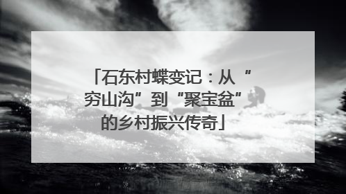石东村蝶变记：从“穷山沟”到“聚宝盆”的乡村振兴传奇