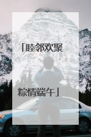 睦邻欢聚 粽情端午