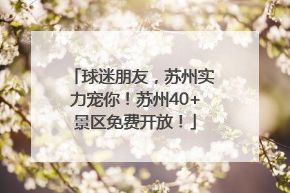 球迷朋友，苏州实力宠你！苏州40+景区免费开放！