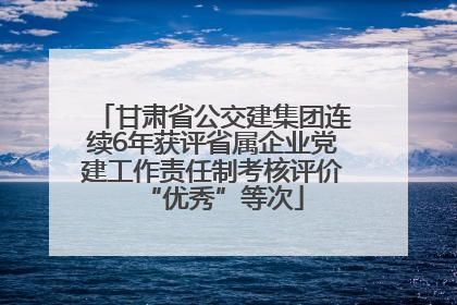 甘肃省公交建集团连续6年获评省属企业党建工作责任制考核评价“优秀”等次