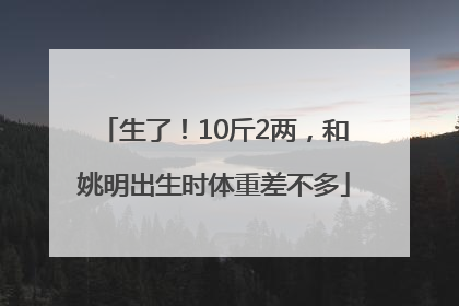生了！10斤2两，和姚明出生时体重差不多