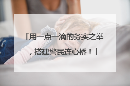用一点一滴的务实之举，搭建警民连心桥！