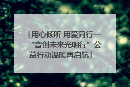 用心倾听 用爱同行——“音创未来光明行”公益行动温暖再启航