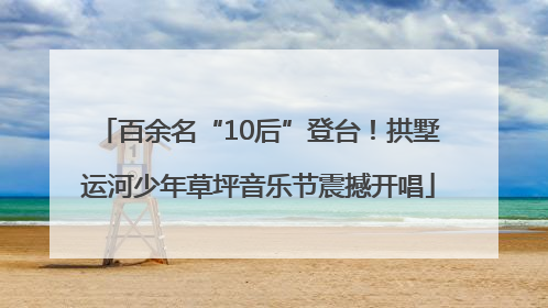 百余名“10后”登台！拱墅运河少年草坪音乐节震撼开唱
