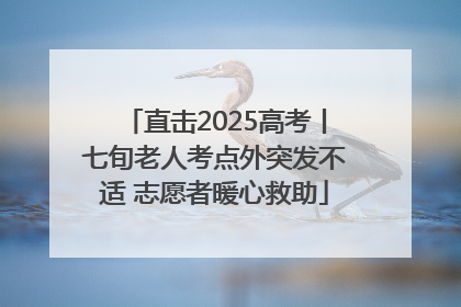 直击2025高考丨七旬老人考点外突发不适 志愿者暖心救助