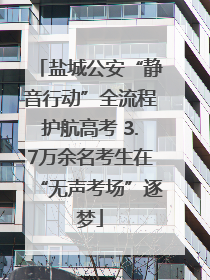 盐城公安“静音行动”全流程护航高考 3.7万余名考生在“无声考场”逐梦