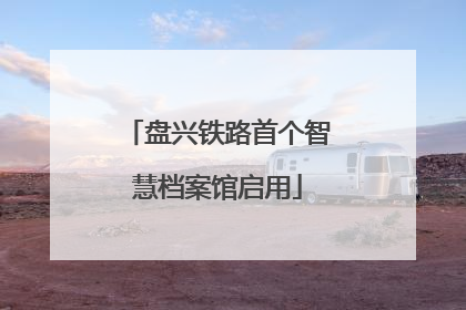 盘兴铁路首个智慧档案馆启用
