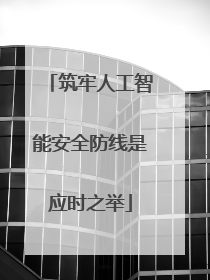 筑牢人工智能安全防线是应时之举