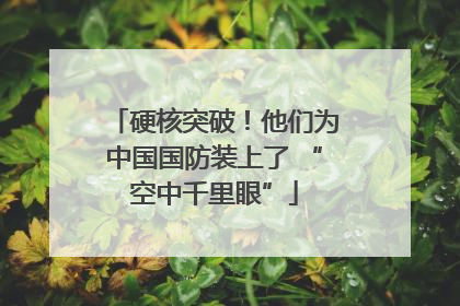 硬核突破！他们为中国国防装上了 “空中千里眼”