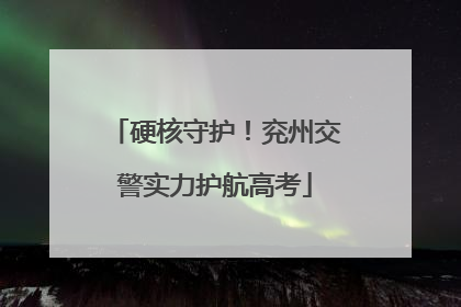 硬核守护！兖州交警实力护航高考