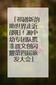 祁剧新韵助世界走近邵阳！湘中幼专团队携非遗文创闪耀第四届旅发大会
