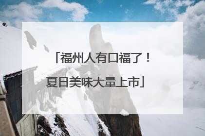 福州人有口福了！夏日美味大量上市