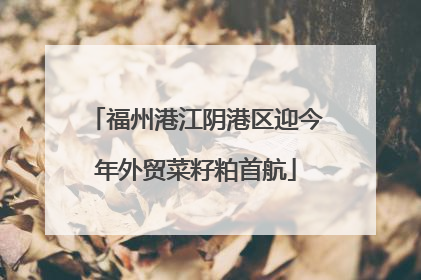 福州港江阴港区迎今年外贸菜籽粕首航