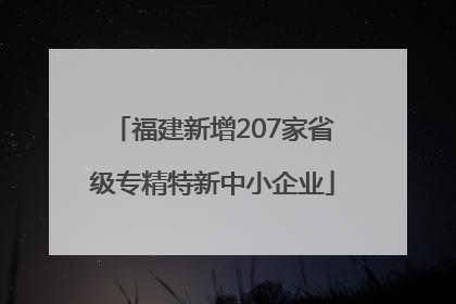 福建新增207家省级专精特新中小企业