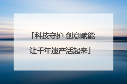 科技守护 创意赋能 让千年遗产活起来