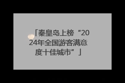 秦皇岛上榜“2024年全国游客满意度十佳城市”
