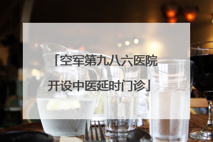 空军第九八六医院开设中医延时门诊