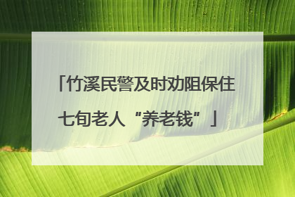 竹溪民警及时劝阻保住七旬老人“养老钱”