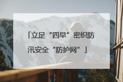 立足“四早”密织防汛安全“防护网”