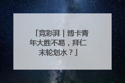 竞彩湃｜博卡青年大胜不易，拜仁末轮划水？