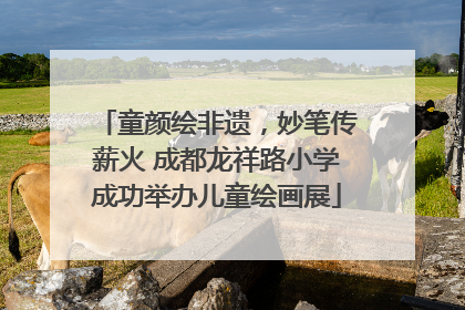 童颜绘非遗，妙笔传薪火 成都龙祥路小学成功举办儿童绘画展