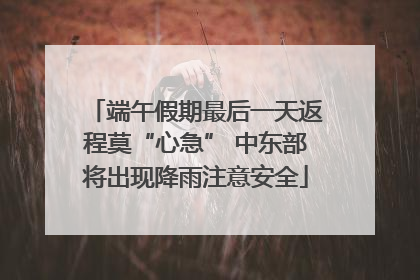端午假期最后一天返程莫“心急” 中东部将出现降雨注意安全