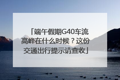 端午假期G40车流高峰在什么时候？这份交通出行提示请查收