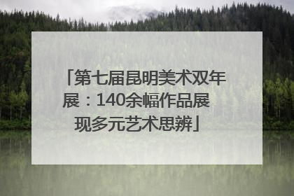 第七届昆明美术双年展：140余幅作品展现多元艺术思辨