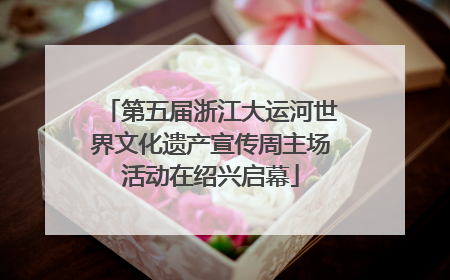 第五届浙江大运河世界文化遗产宣传周主场活动在绍兴启幕