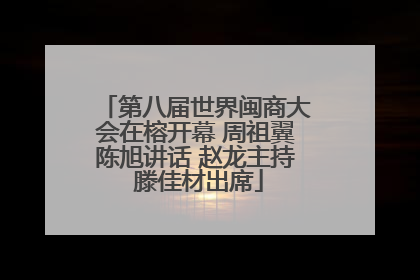 第八届世界闽商大会在榕开幕 周祖翼陈旭讲话 赵龙主持 滕佳材出席