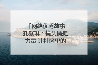 网络优秀故事｜孔繁琳：镜头捕捉力量 让社区里的温暖“被看见”