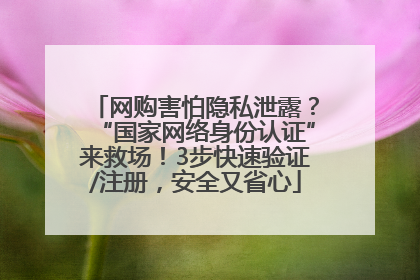 网购害怕隐私泄露？“国家网络身份认证”来救场！3步快速验证/注册，安全又省心