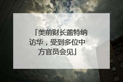 美前财长盖特纳访华，受到多位中方官员会见