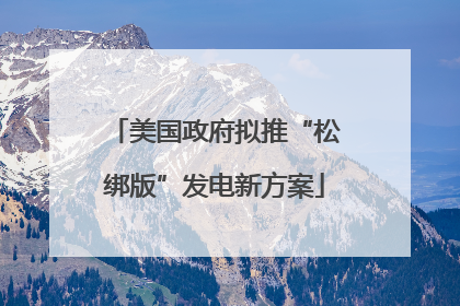 美国政府拟推“松绑版”发电新方案