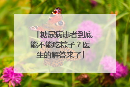 糖尿病患者到底能不能吃粽子？医生的解答来了