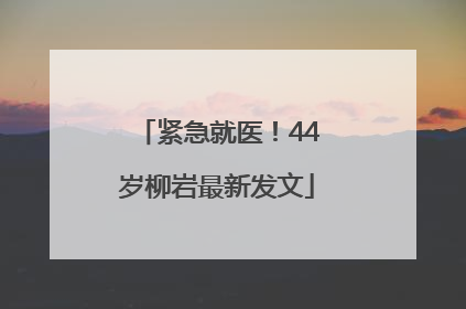 紧急就医！44岁柳岩最新发文