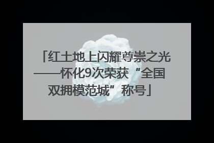 红土地上闪耀尊崇之光——怀化9次荣获“全国双拥模范城”称号