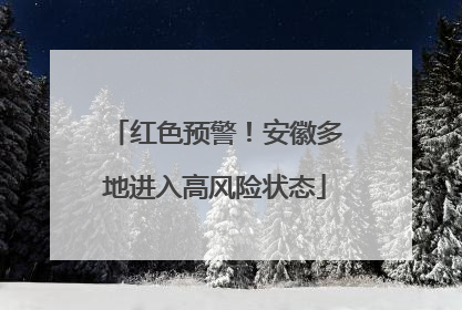 红色预警！安徽多地进入高风险状态