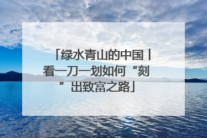 绿水青山的中国丨看一刀一划如何“刻”出致富之路