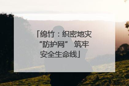 绵竹：织密地灾“防护网” 筑牢安全生命线