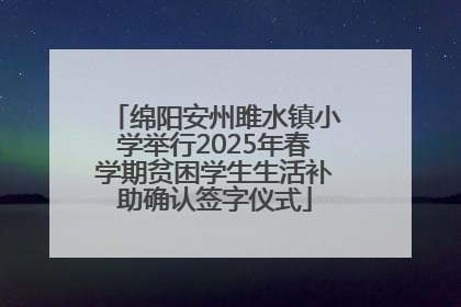 绵阳安州雎水镇小学举行2025年春学期贫困学生生活补助确认签字仪式